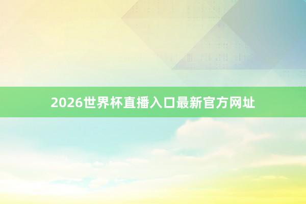 2026世界杯直播入口最新官方网址