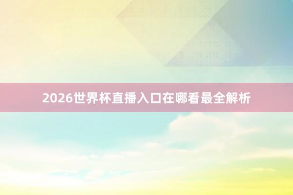 2026世界杯直播入口在哪看最全解析