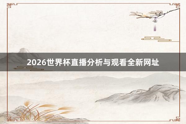 2026世界杯直播分析与观看全新网址