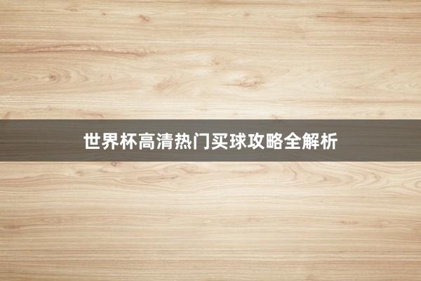 世界杯高清热门买球攻略全解析