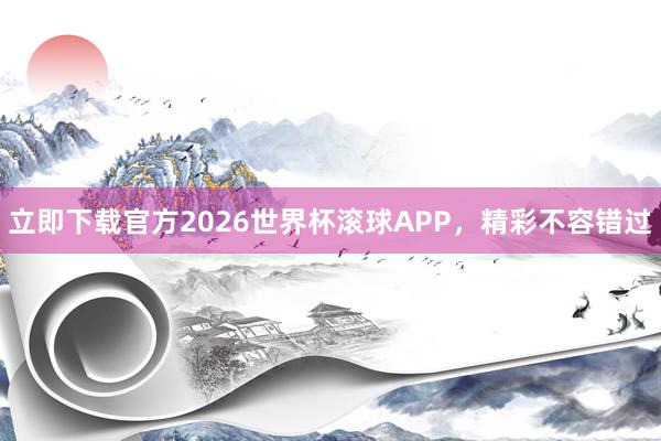 立即下载官方2026世界杯滚球APP，精彩不容错过