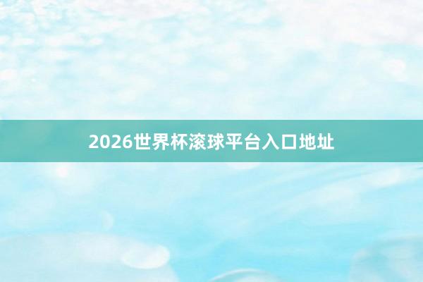 2026世界杯滚球平台入口地址