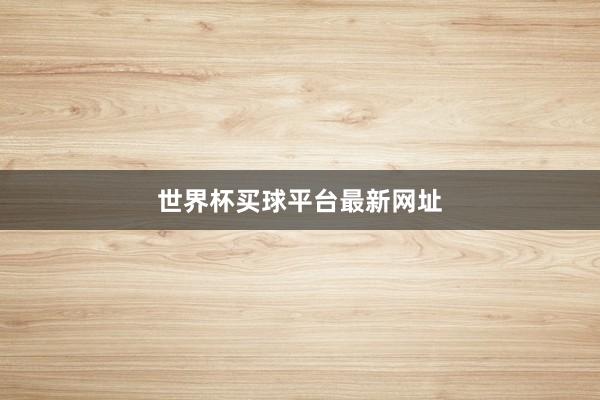 世界杯买球平台最新网址