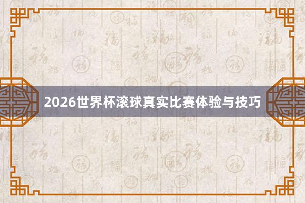 2026世界杯滚球真实比赛体验与技巧