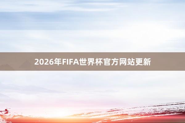 2026年FIFA世界杯官方网站更新