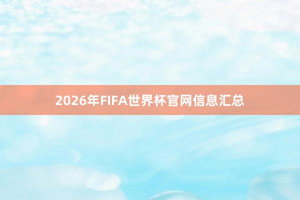 2026年FIFA世界杯官网信息汇总