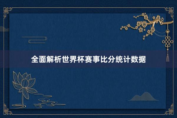 全面解析世界杯赛事比分统计数据