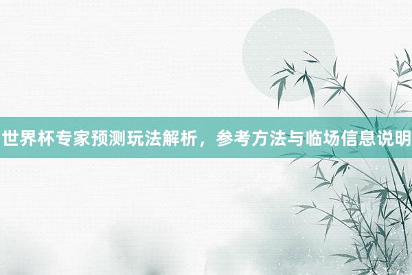 世界杯专家预测玩法解析，参考方法与临场信息说明