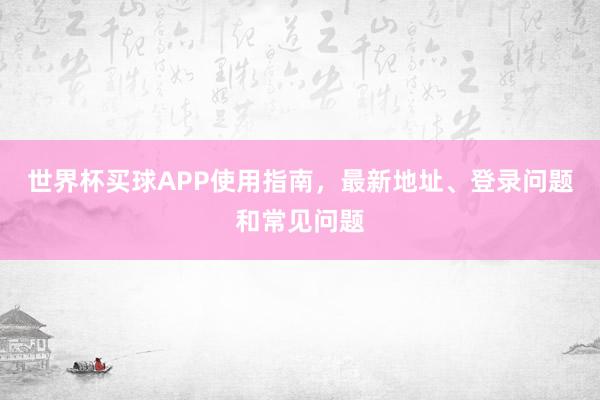 世界杯买球APP使用指南，最新地址、登录问题和常见问题