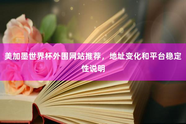 美加墨世界杯外围网站推荐，地址变化和平台稳定性说明