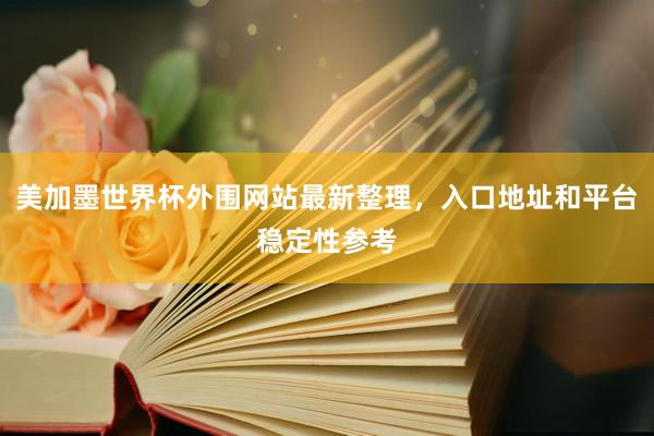 美加墨世界杯外围网站最新整理，入口地址和平台稳定性参考