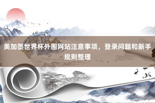 美加墨世界杯外围网站注意事项，登录问题和新手规则整理