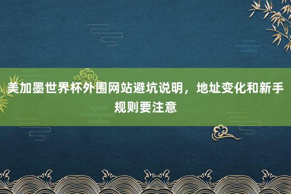 美加墨世界杯外围网站避坑说明，地址变化和新手规则要注意