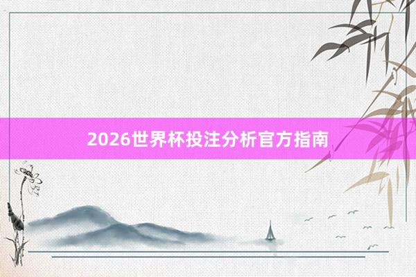 2026世界杯投注分析官方指南