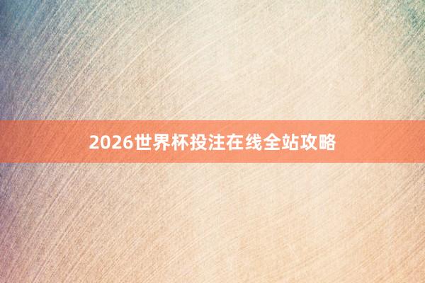 2026世界杯投注在线全站攻略
