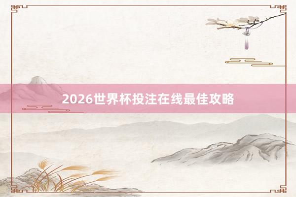 2026世界杯投注在线最佳攻略