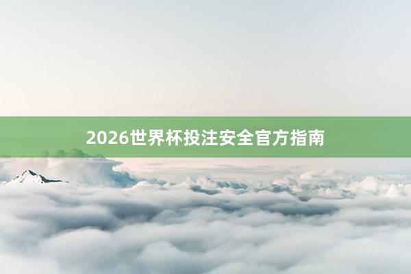 2026世界杯投注安全官方指南