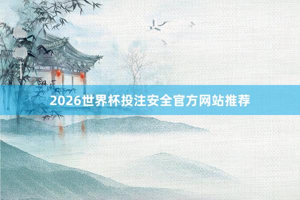 2026世界杯投注安全官方网站推荐