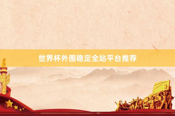 世界杯外围稳定全站平台推荐