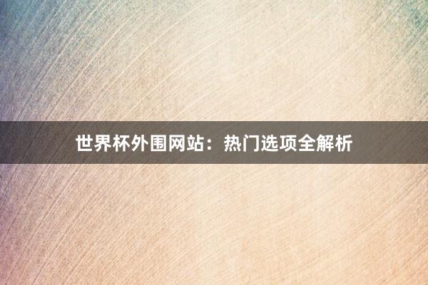 世界杯外围网站：热门选项全解析
