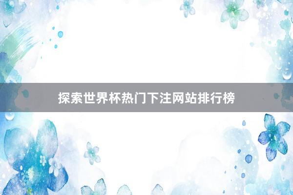 探索世界杯热门下注网站排行榜