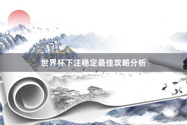 世界杯下注稳定最佳攻略分析