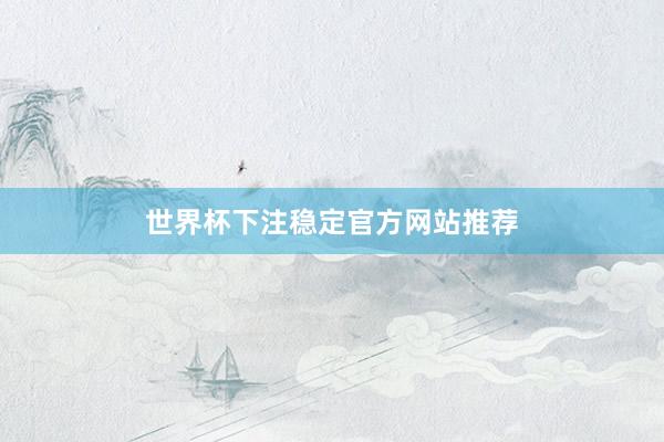 世界杯下注稳定官方网站推荐