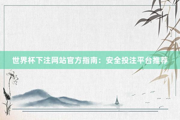 世界杯下注网站官方指南:安全投注平台推荐