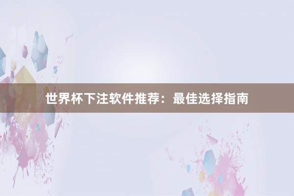 世界杯下注软件推荐：最佳选择指南