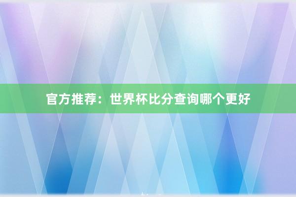 官方推荐:世界杯比分查询哪个更好