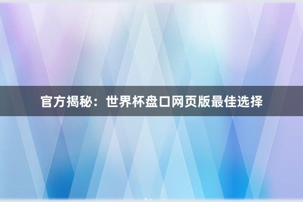 官方揭秘：世界杯盘口网页版最佳选择