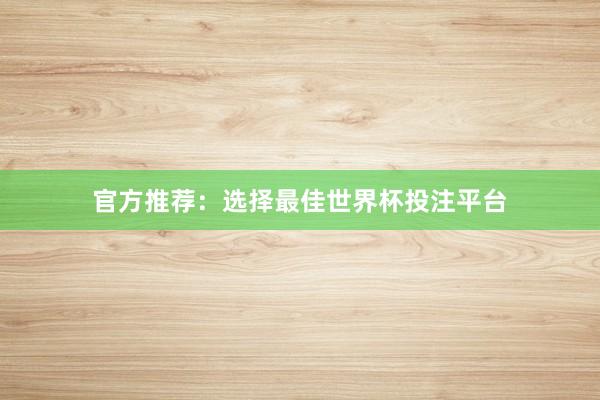 官方推荐:选择最佳世界杯投注平台